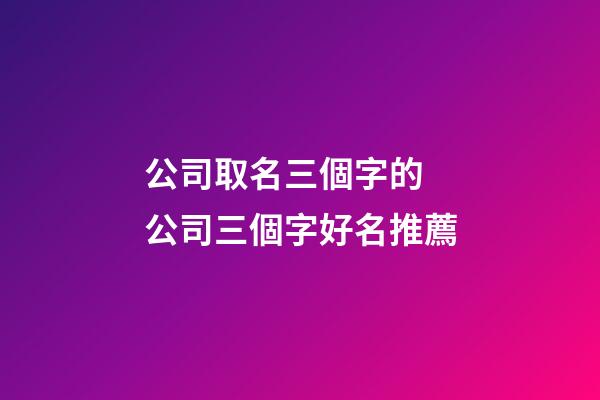 公司取名三個字的 公司三個字好名推薦-第1張-公司起名-玄機派